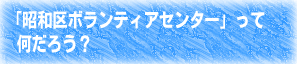 昭和区ボランティアセンターって何だろう?