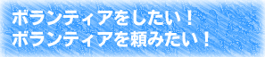 ボランティアをしたい!ボランティアを頼みたい!