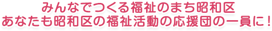 みんなでつくる福祉のまち昭和区 あなたも昭和区の福祉活動の応援団の一員に！