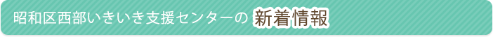 昭和区西部いきいき支援センターの新着情報